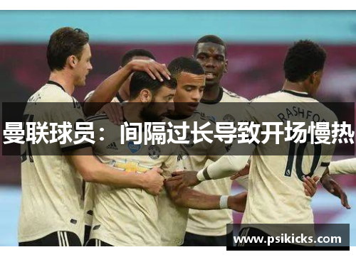 曼联球员：间隔过长导致开场慢热